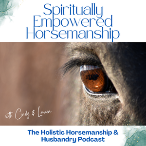 Spiritually Empowered Horsemanship: Exploring Holistic Horsemanship & Husbandry for Deeper Horse-Human Connections